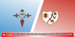 Soi kèo Celta Vigo vs Rayo Vallecano, 0h30 ngày 19/01 – La Liga