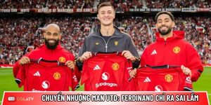 Chuyển nhượng Man Utd: Ferdinand chỉ ra sai lầm 65 triệu bảng