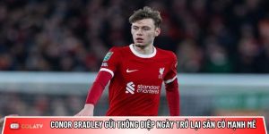 Conor Bradley gửi thông điệp ngày trở lại sân cỏ mạnh mẽ