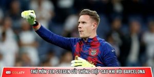 Thủ môn ter Stegen gửi thông điệp sau khi rời Barcelona