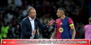 HLV Hansi Flick có màn đáp trả nhắm vào Real Madrid