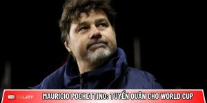 Mauricio Pochettino: Bài toán tuyển quân cho World Cup 2026