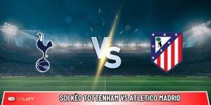 Soi kèo Tottenham vs Atletico Madrid, 3h ngày 19/3 – Champions League