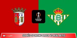 Soi kèo Sporting Braga vs Real Betis, 23h45 8/4 – Europa League